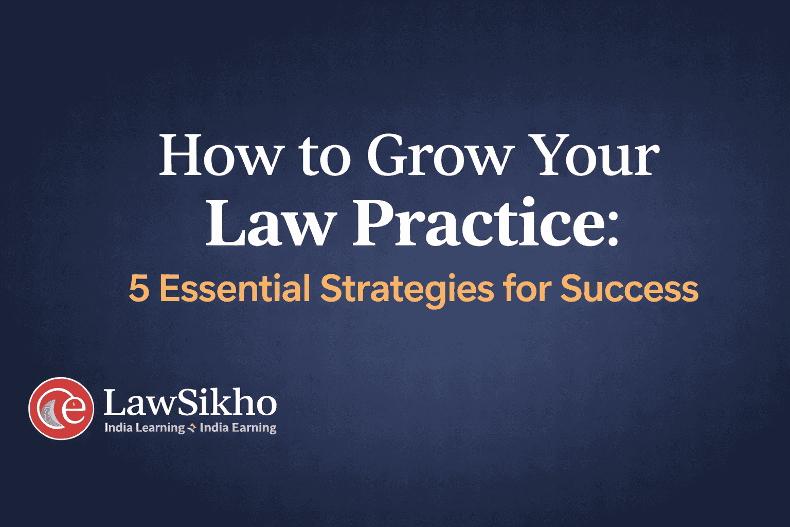 Professional graphic displaying the title 'How to Grow Your Law Practice: 5 Essential Strategies for Success' with a dark blue gradient background. The 'LawSikho' logo is positioned at the bottom left corner, emphasizing the theme of law practice growth and success.