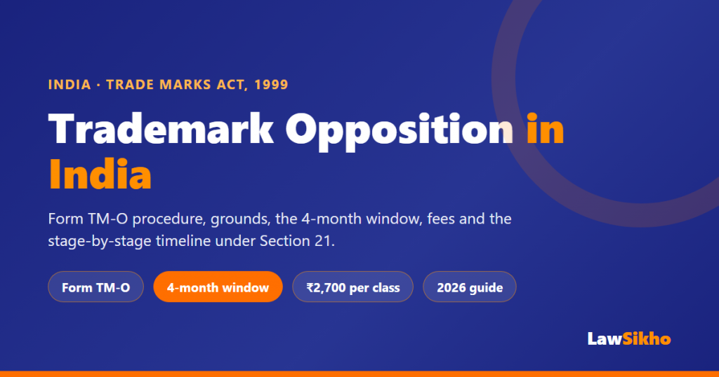 Trademark opposition in India 2026: Form TM-O procedure, grounds, the four-month window, fees and stage-by-stage timeline under Section 21 of the Trade Marks Act, 1999.