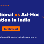 Institutional vs Ad-Hoc Arbitration in India: Costs & Choice